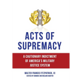 Acts of Supremacy: A Cautionary Indictment of America's Military Justice System - Hardcover