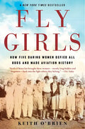 Fly Girls: How Five Daring Women Defied All Odds and Made Aviation History - Paperback