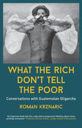 What The Rich Don't Tell The Poor: Conversations with Guatemalan Oligarchs - Paperback