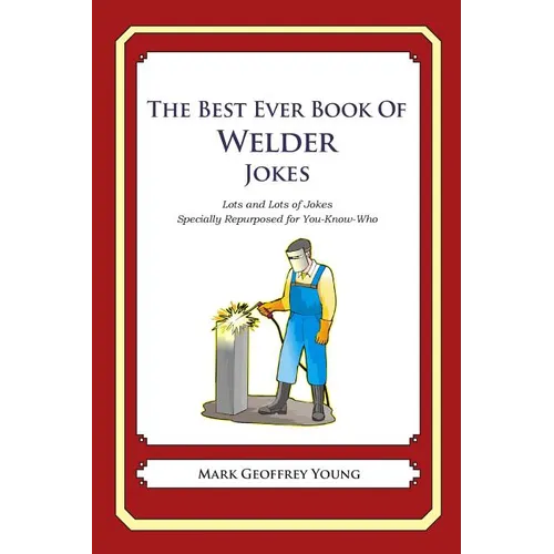 The Best Ever Book of Welder Jokes: Lots and Lots of Jokes Specially Repurposed for You-Know-Who - Paperback