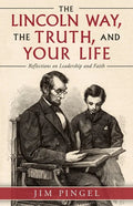 The Lincoln Way, the Truth, and Your Life: Reflections on Leadership and Faith - Paperback