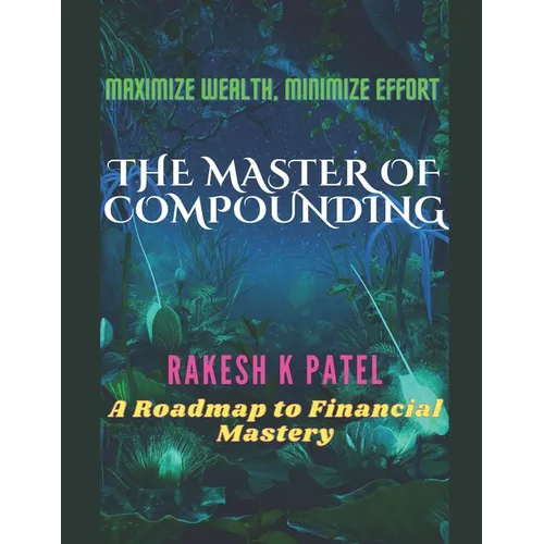 The Master of Compounding: Maximize Wealth, Minimize Effort- A Roadmap to Financial Mastery - Paperback
