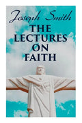 The Lectures on Faith: Teachings on the Doctrine and Theology of Mormons - Paperback