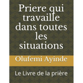 Priere qui travaille dans toutes les situations: Le Livre de la pri鑽e - Paperback