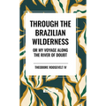 Through the Brazilian Wilderness: Or My Voyage Along the River of Doubt - Hardcover