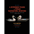 A Hundred Years of Texas Waterfowl Hunting: The Decoys, Guides, Clubs, and Places - 1870s to 1970s - Hardcover
