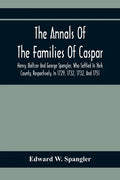 The Annals Of The Families Of Caspar, Henry, Baltzer And George Spengler, Who Settled In York County, Respectively, In 1729, 1732, 1732, And 1751: Wit - Paperback