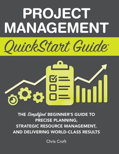 Project Management QuickStart Guide: The Simplified Beginner's Guide to Precise Planning, Strategic Resource Management, and Delivering World Class Re - Hardcover