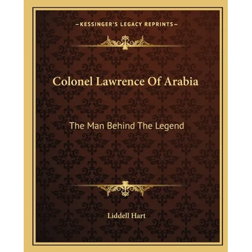 Colonel Lawrence Of Arabia: The Man Behind The Legend - Paperback