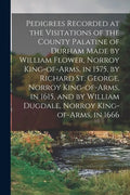Pedigrees Recorded at the Visitations of the County Palatine of Durham Made by William Flower, Norroy King-of-arms, in 1575, by Richard St. George, No - Paperback