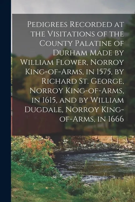 Pedigrees Recorded at the Visitations of the County Palatine of Durham Made by William Flower, Norroy King-of-arms, in 1575, by Richard St. George, No - Paperback