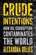 Crude Intentions: How Oil Corruption Contaminates the World - Hardcover