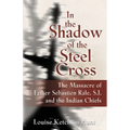 In the Shadow of the Steel Cross: The Massacre of Father Sebasti駭 R稷e, S.J. and the Indian Chiefs - SPECIAL EDITION - Paperback