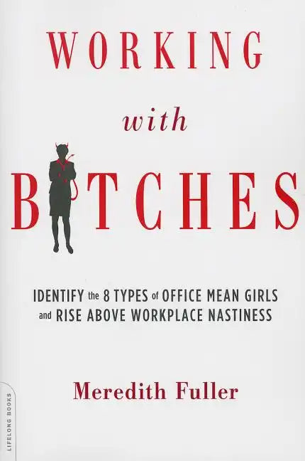 Working with Bitches: Identify the 8 Types of Office Mean Girls and Rise Above Workplace Nastiness - Paperback