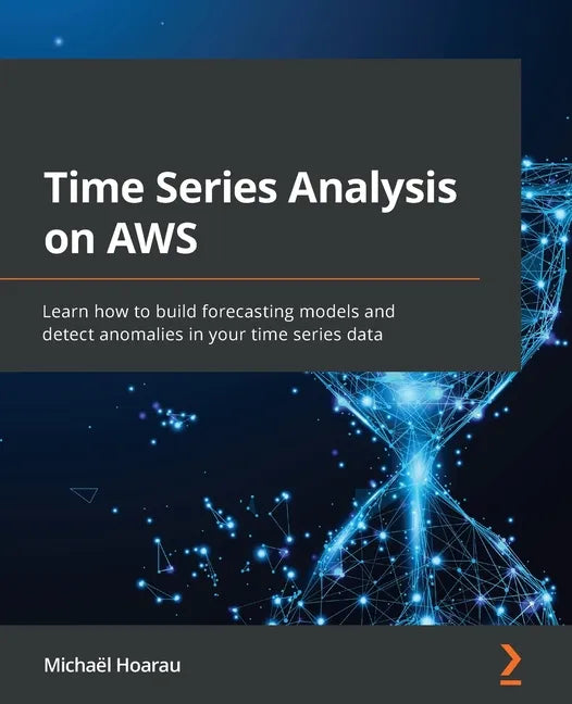 Time Series Analysis on AWS: Learn how to build forecasting models and detect anomalies in your time series data - Paperback