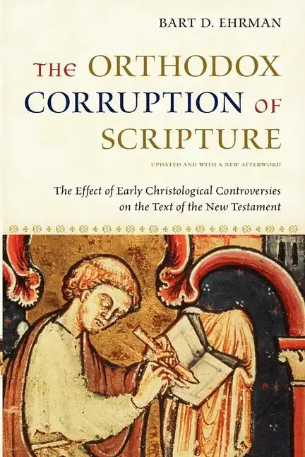 The Orthodox Corruption of Scripture: The Effect of Early Christological Controversies on the Text of the New Testament - Paperback