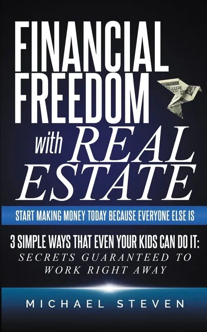 Financial Freedom With Real Estate: Start Making Money Today Because Everyone Else Is: 3 Simple Ways That Even Your Kids Can Do It: Secrets Guaranteed - Paperback