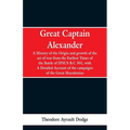 Great Captain Alexander: A History of the Origin and Growth of the Art Of War from the Earliest Times to the Battle of Ipsus, B.C. 301, With a - Paperback
