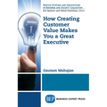How Creating Customer Value Makes You a Great Executive - Paperback