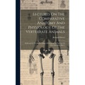 Lectures On The Comparative Anatomy And Physiology Of The Vertebrate Animals: Delivered At The Royal College Of Surgeons Of England, In 1844 And 1846, - Hardcover