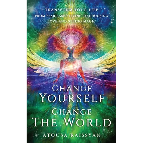 Change Yourself Change The World: Transform Your Life From Fear-based Living To Choosing Love And Seeing Magic - Paperback