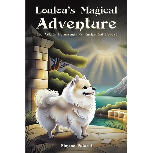 Loulou's Magical Adventure: The White Pomeranian's Enchanted Forest - Paperback