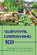 Survival Gardening 101: Getting A Growing Season Off To A Good Start: Basics Of Gardening - Paperback