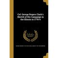 Col. George Rogers Clark's Sketch of His Campaign in the Illinois in 1778-9 - Paperback