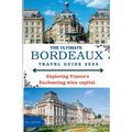 The Ultimate Bordeaux Travel Guide 2023: : Exploring Bordeaux, France's Enchanting Wine Capital. - Paperback