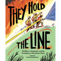 They Hold the Line: Wildfires, Wildlands, and the Firefighters Who Brave Them - Hardcover