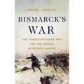 Bismarck's War: The Franco-Prussian War and the Making of Modern Europe - Hardcover