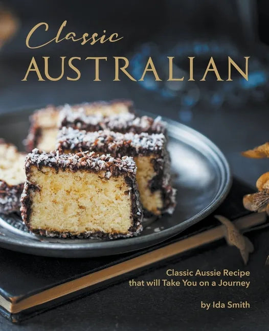 Classic Australian Recipes that will Make You Visit: Classic Aussie Recipes that will Take You on a Journey - Paperback