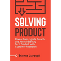 Solving Product: Reveal Gaps, Ignite Growth, and Accelerate Any Tech Product with Customer Research - Paperback