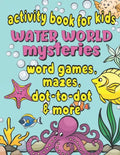 Activity Book For Kids Water World Mysteries - Word Games, Mazes, Dot-to-Dot & More: Fun & Educational Ocean, Sea and Marine Life Activities for Kids - Paperback