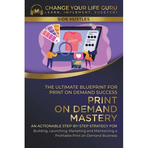Print-On-Demand Mastery: The Ultimate Blueprint for Print-On-Demand Success-- Step-By-Step Strategy for Building, Launching, Marketing, and Mai - Paperback