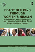 Peace Building Through Women's Health: Psychoanalytic, Sociopsychological, and Community Perspectives on the Israeli-Palestinian Conflict - Paperback