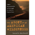 The Agony of an American Wilderness: Loggers, Environmentalists, and the Struggle for Control of a Forgotten Forest - Paperback