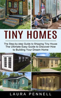 Tiny Homes: The Step-by-step Guide to Shipping Tiny House (The Ultimate Easy Guide to Discover How to Building Your Dream Home) - Paperback