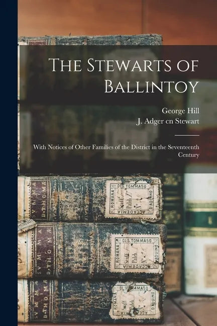 The Stewarts of Ballintoy: With Notices of Other Families of the District in the Seventeenth Century - Paperback