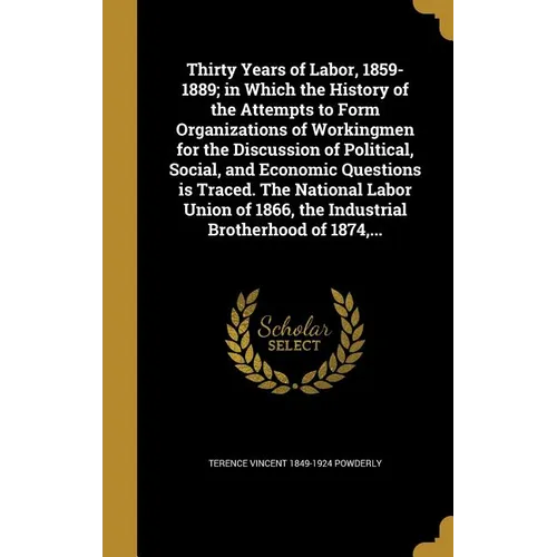 Thirty Years of Labor, 1859-1889; in Which the History of the Attempts to Form Organizations of Workingmen for the Discussion of Political, Social, an - Hardcover
