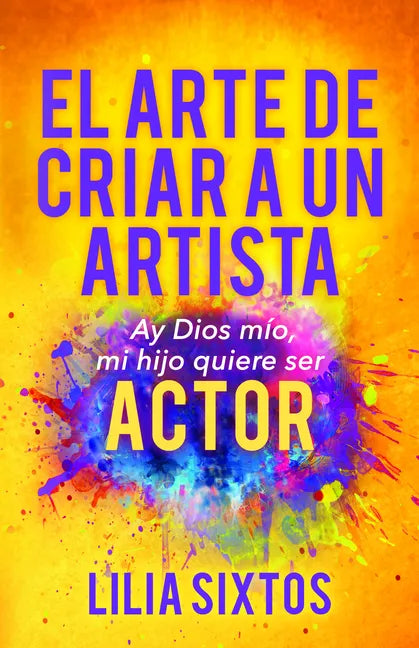 El Arte de Criar a Un Artista: Ay Dios Mío, Mi Hijo Quiere Ser Actor - Paperback