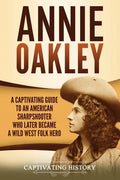 Annie Oakley: A Captivating Guide to an American Sharpshooter Who Later Became a Wild West Folk Hero - Paperback