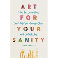 Art for Your Sanity: How Art Journaling Can Help You Manage Chaos and Unleash Joy - Paperback