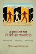 A Primer on Christian Worship: Where We've Been, Where We Are, Where We Can Go - Paperback