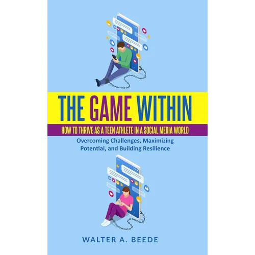 The Game Within: How to Thrive as a Teen Athlete in a Social Media World - Hardcover