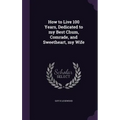 How to Live 100 Years, Dedicated to my Best Chum, Comrade, and Sweetheart, my Wife - Hardcover