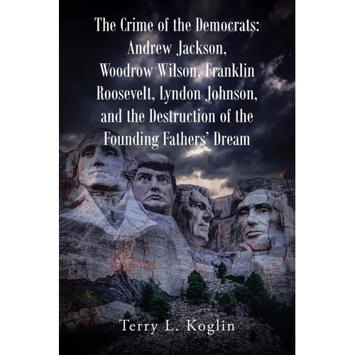 The Crime of the Democrats: Andrew Jackson, Woodrow Wilson, Franklin Roosevelt, Lyndon Johnson, and the Destruction of the Founding Fathers' Dream - Paperback