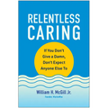 Relentless Caring: If You Don't Give a Damn, Don't Expect Anyone Else to - Hardcover