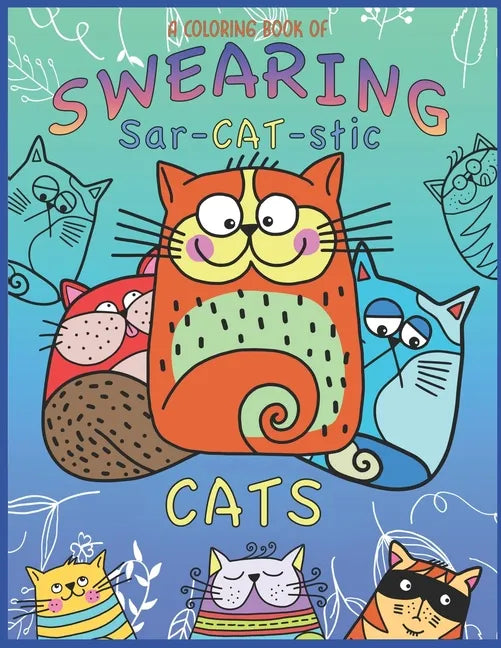 A Coloring Book Of Swearing Sar-Cat-Stic Cats!: A Fun Coloring Gift To Relive Stress! An Adult Swear Word Coloring Book Of Very Rude Cats, Cursing Fel - Paperback