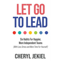 Let Go to Lead: Six Habits For Happier, More Independent Teams (With Less Stress and More Time For Yourself) - Paperback